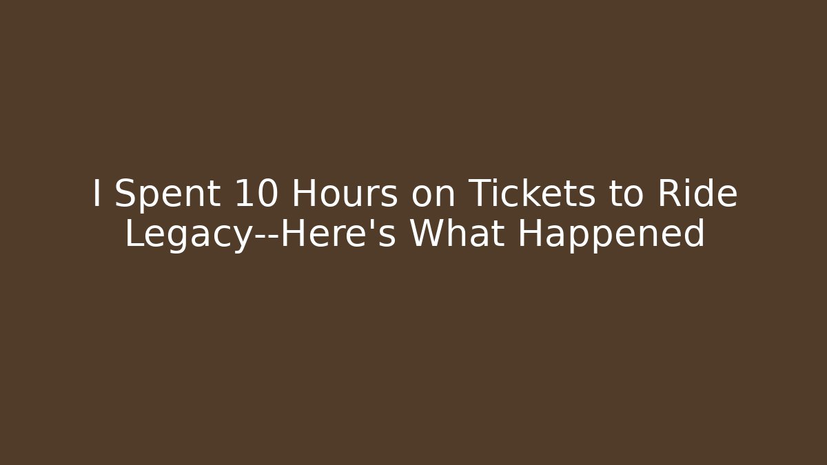 I Spent 10 Hours on Tickets to Ride Legacy—Here’s What Happened