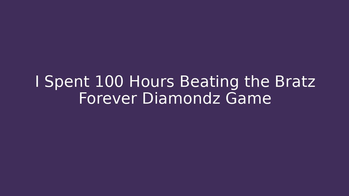 I Spent 100 Hours Beating the Bratz Forever Diamondz Game