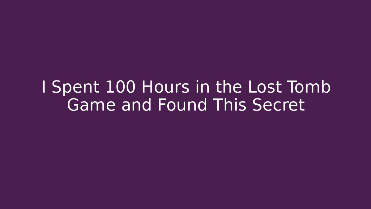 I Spent 100 Hours in the Lost Tomb Game and Found This Secret