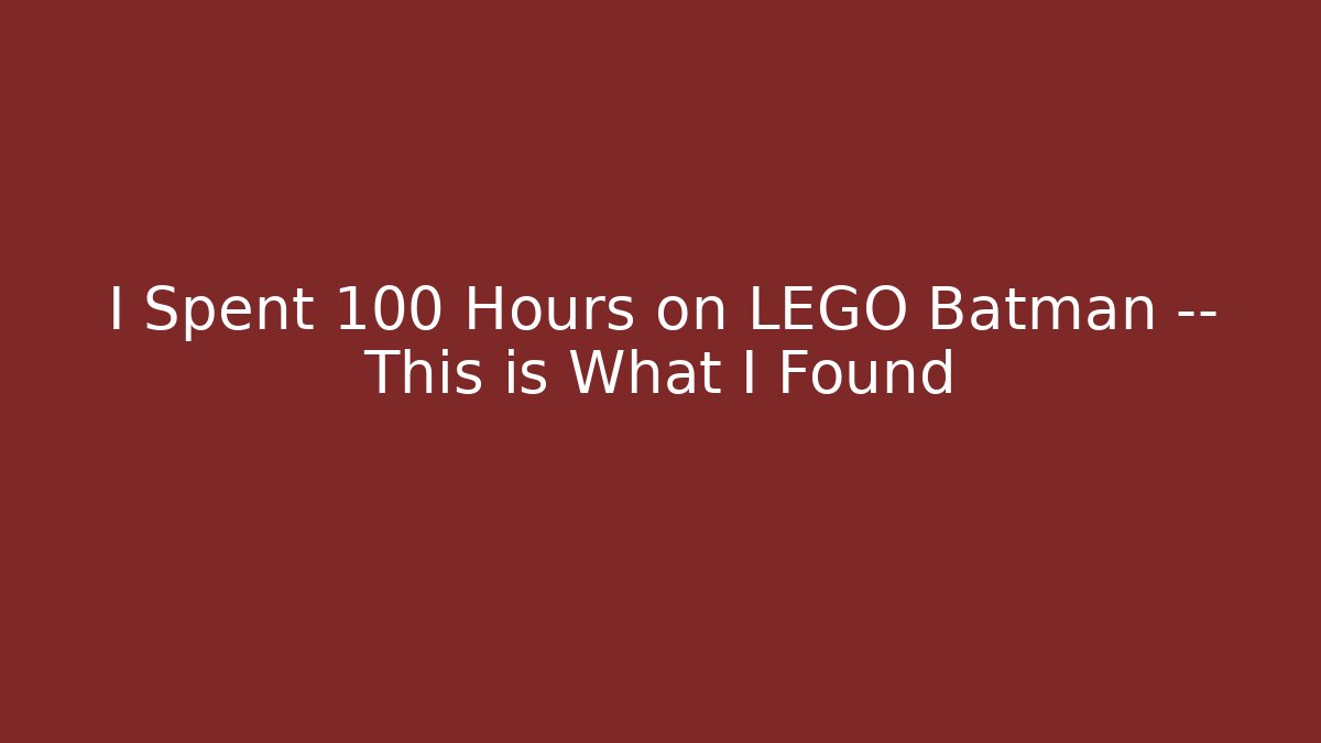 I Spent 100 Hours on LEGO Batman — This is What I Found