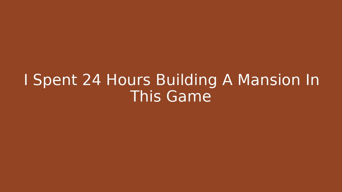 I Spent 24 Hours Building A Mansion In This Game - Celivion