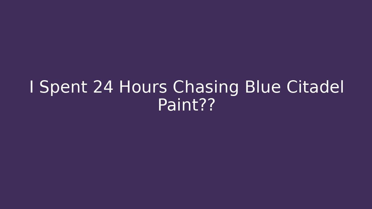 I Spent 24 Hours Chasing Blue Citadel Paint真相 - Celivion