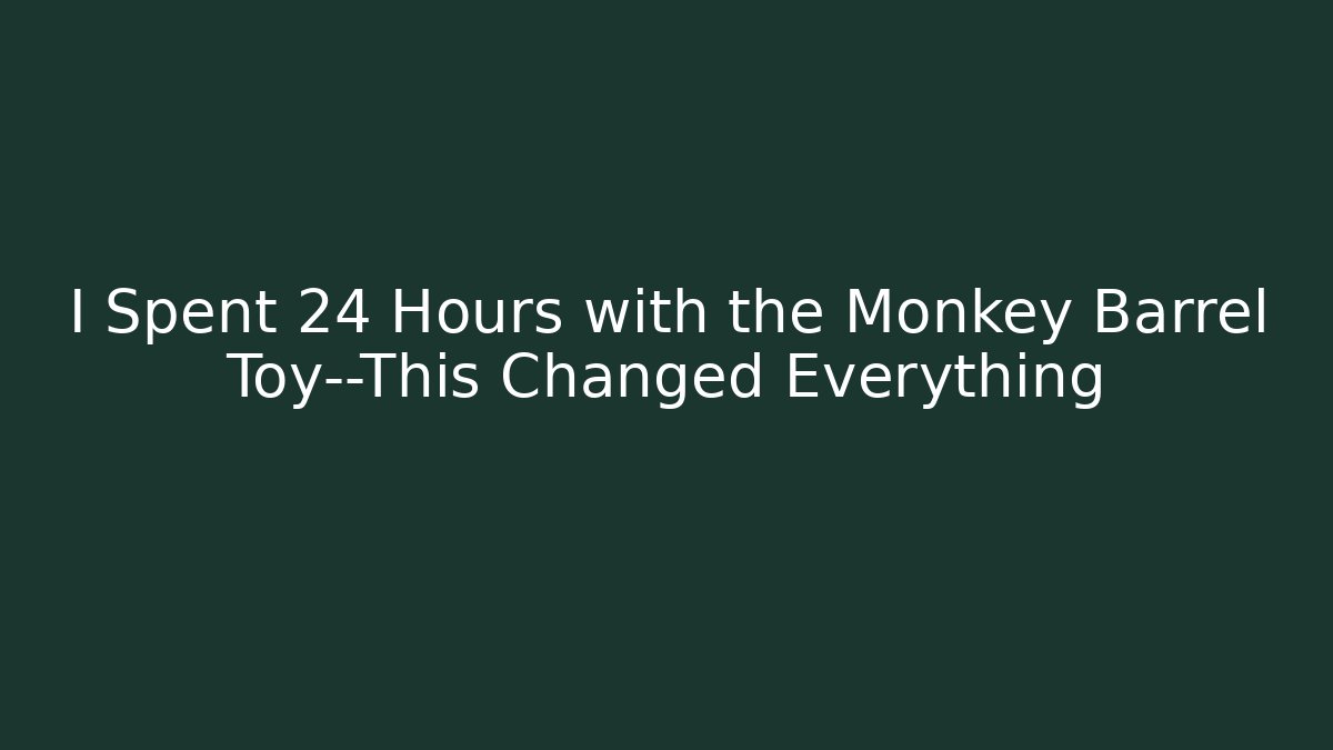 I Spent 24 Hours with the Monkey Barrel Toy—This Changed Everything