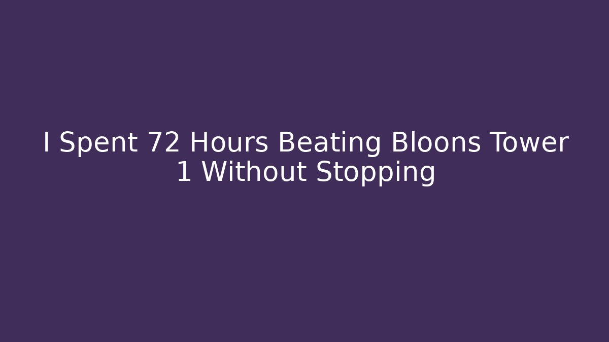 I Spent 72 Hours Beating Bloons Tower 1 Without Stopping