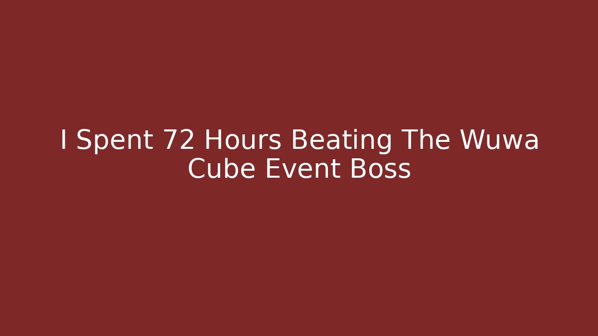 I Spent 72 Hours Beating The Wuwa Cube Event Boss - Celivion