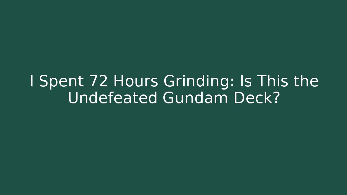 I Spent 72 Hours Grinding: Is This the Undefeated Gundam Deck? - Celivion