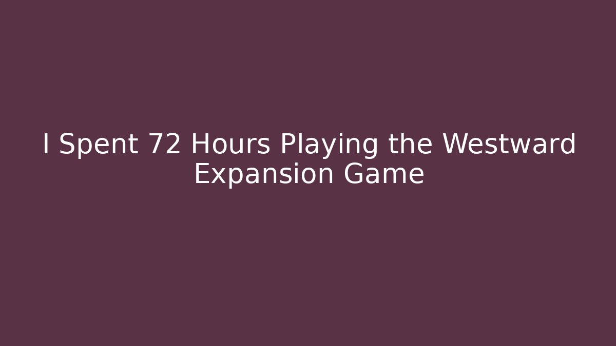 I Spent 72 Hours Playing the Westward Expansion Game