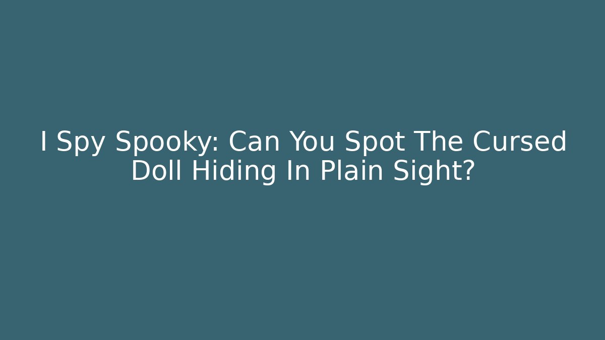 I Spy Spooky: Can You Spot The Cursed Doll Hiding In Plain Sight?