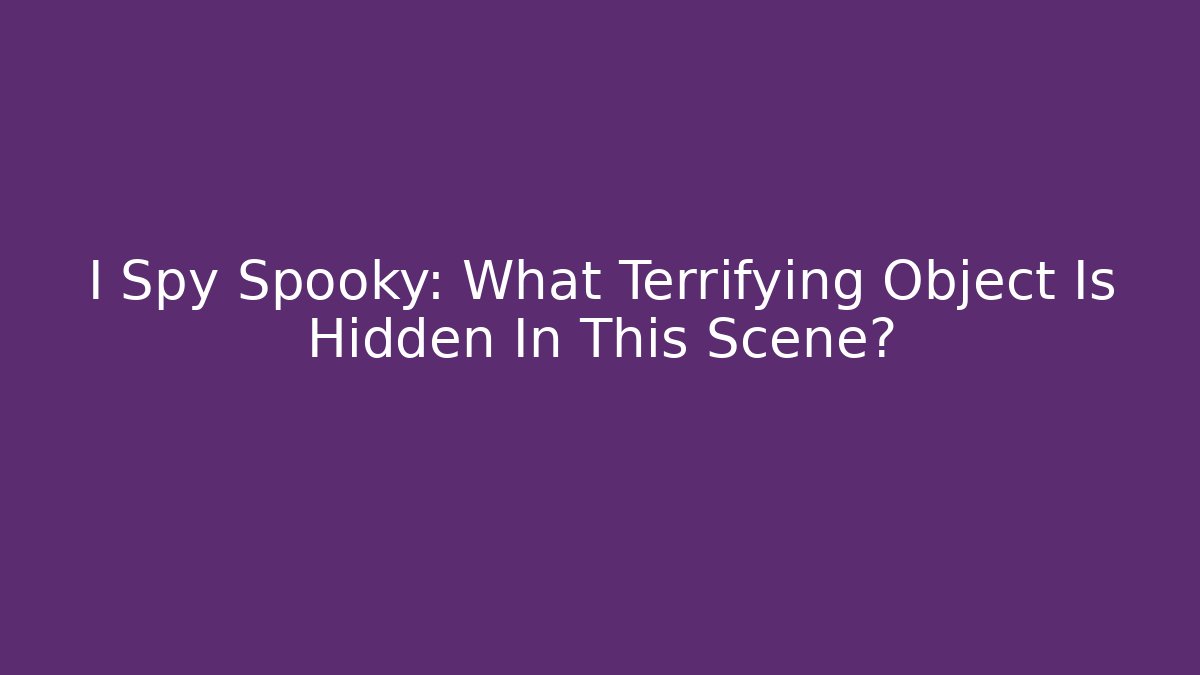 I Spy Spooky: What Terrifying Object Is Hidden In This Scene?