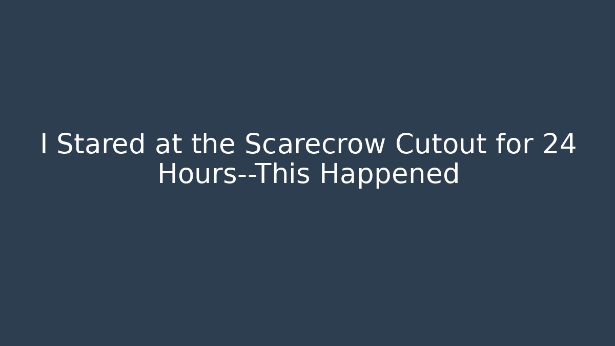 I Stared at the Scarecrow Cutout for 24 Hours—This Happened - Celivion