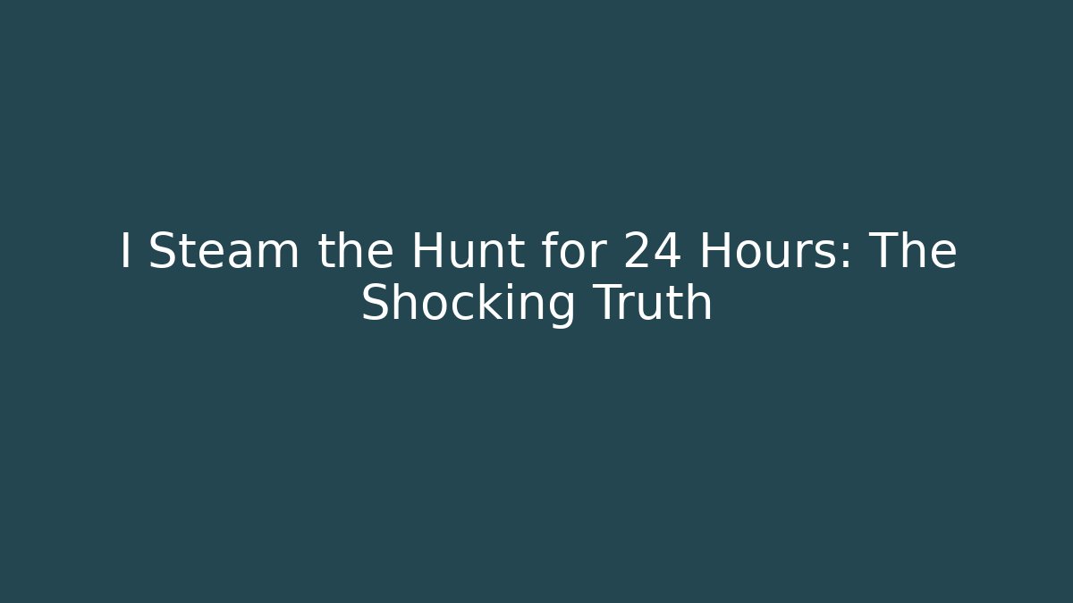 I Steam the Hunt for 24 Hours: The Shocking Truth