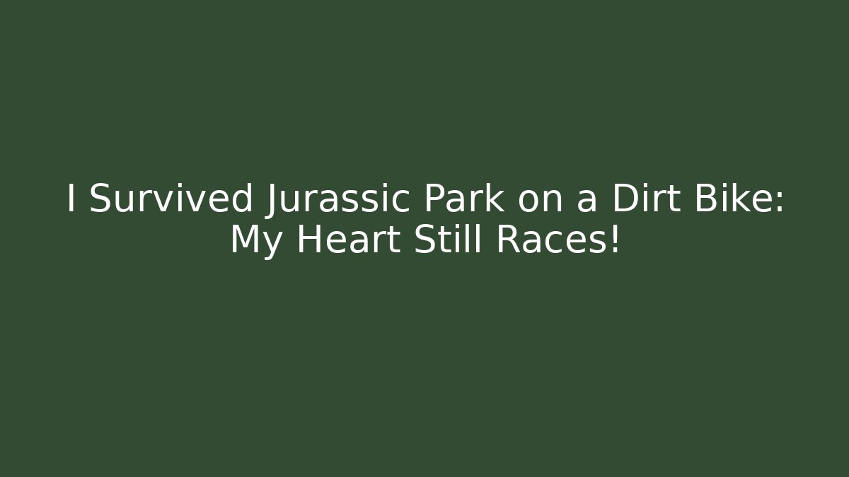 I Survived Jurassic Park on a Dirt Bike: My Heart Still Races!