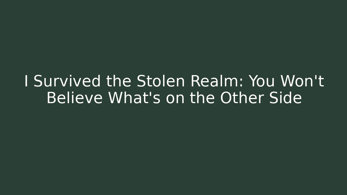 I Survived the Stolen Realm: You Won’t Believe What’s on the Other Side