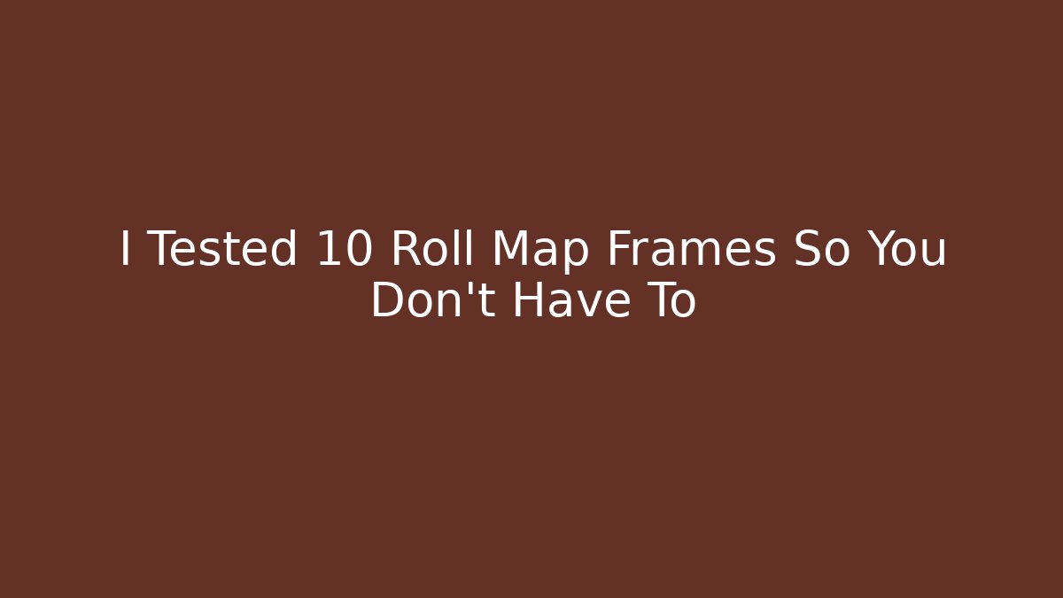 I Tested 10 Roll Map Frames So You Don't Have To - Celivion