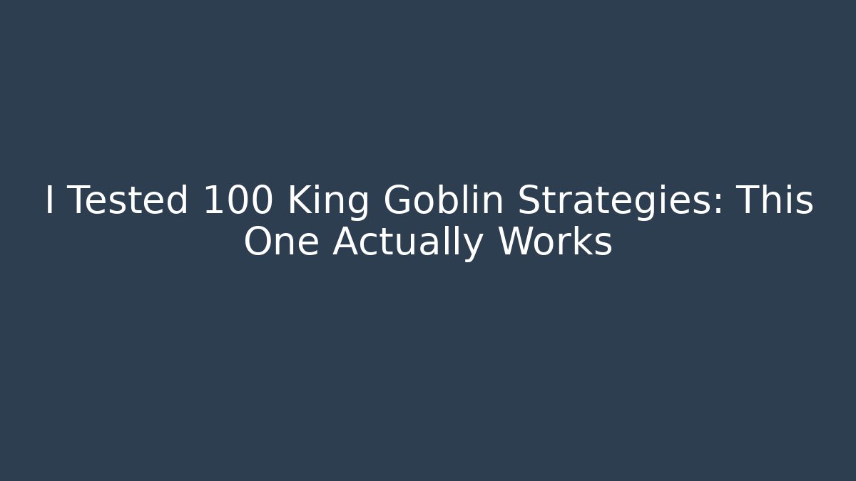 I Tested 100 King Goblin Strategies: This One Actually Works - Celivion