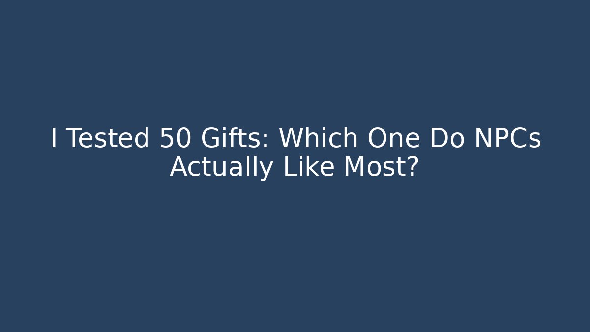 I Tested 50 Gifts: Which One Do NPCs Actually Like Most?