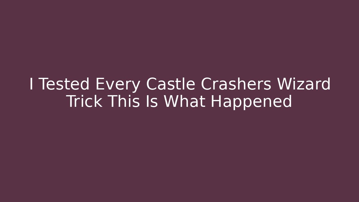I Tested Every Castle Crashers Wizard Trick This Is What Happened