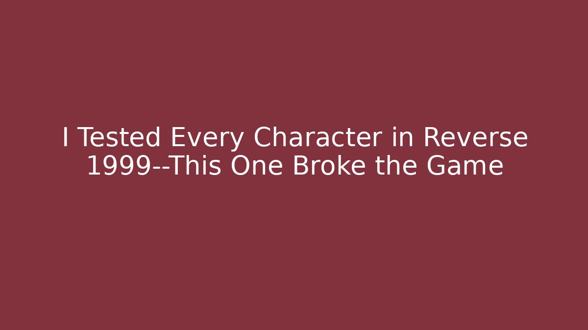 I Tested Every Character in Reverse 1999—This One Broke the Game