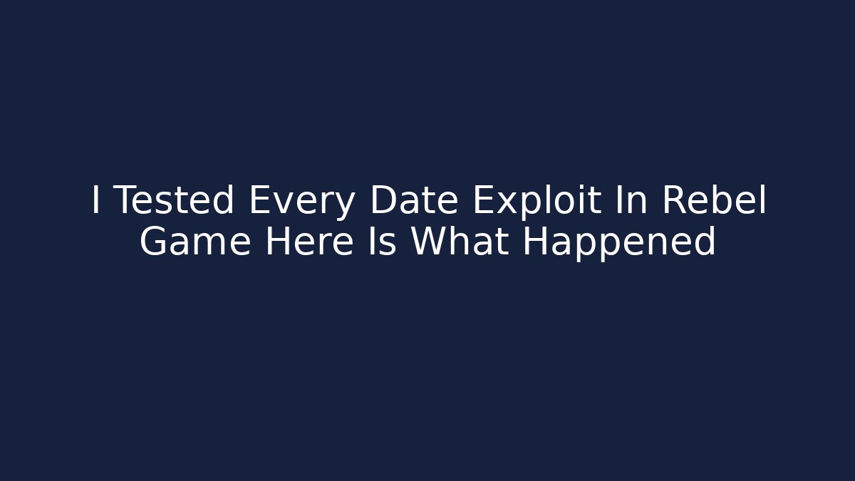 I Tested Every Date Exploit In Rebel Game Here Is What Happened