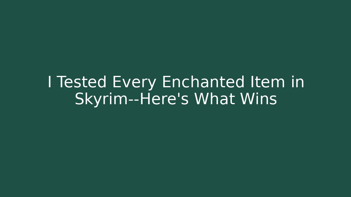 I Tested Every Enchanted Item in Skyrim—Here's What Wins