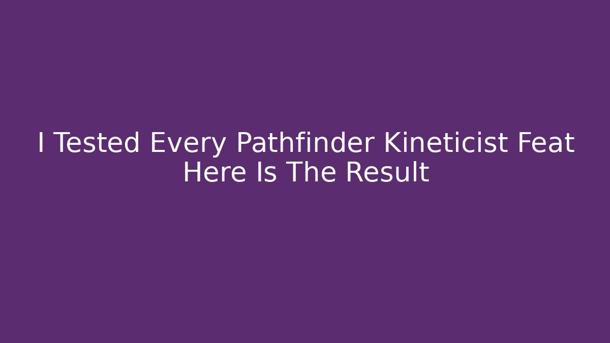 I Tested Every Pathfinder Kineticist Feat Here Is The Result