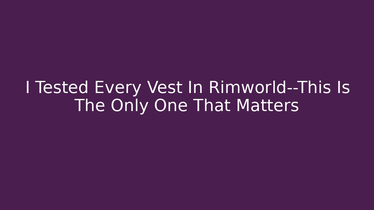 I Tested Every Vest In Rimworld—This Is The Only One That Matters