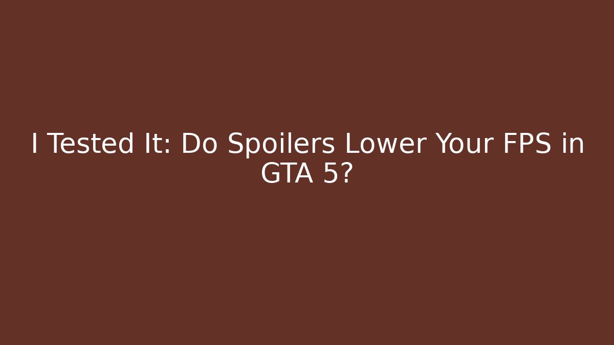 I Tested It: Do Spoilers Lower Your FPS in GTA 5?