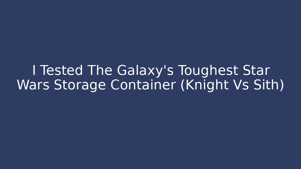I Tested The Galaxy's Toughest Star Wars Storage Container (Knight Vs Sith)