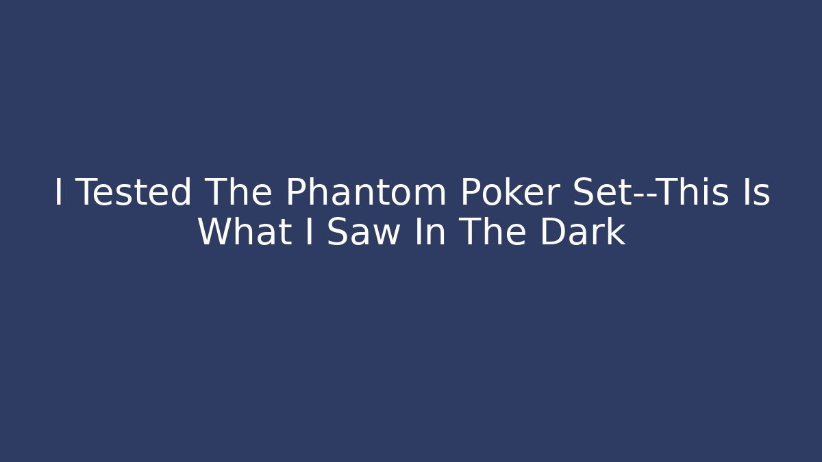 I Tested The Phantom Poker Set—This Is What I Saw In The Dark