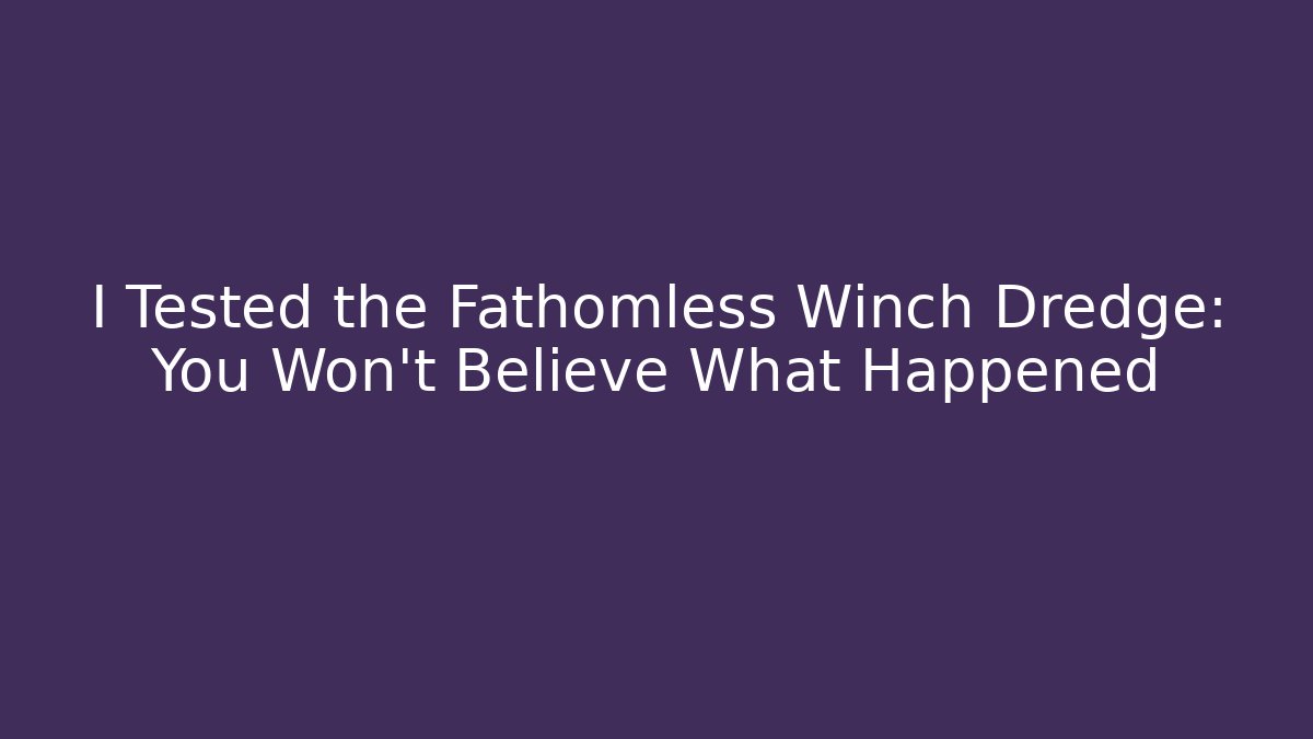I Tested the Fathomless Winch Dredge: You Won’t Believe What Happened