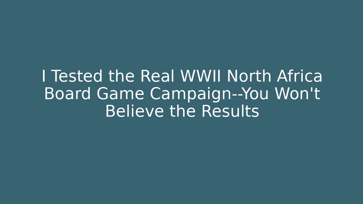 I Tested the Real WWII North Africa Board Game Campaign—You Won’t Believe the Results