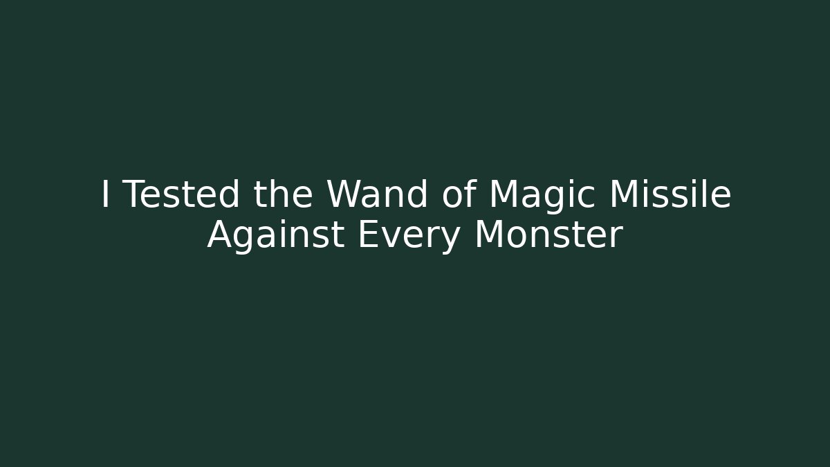 I Tested the Wand of Magic Missile Against Every Monster