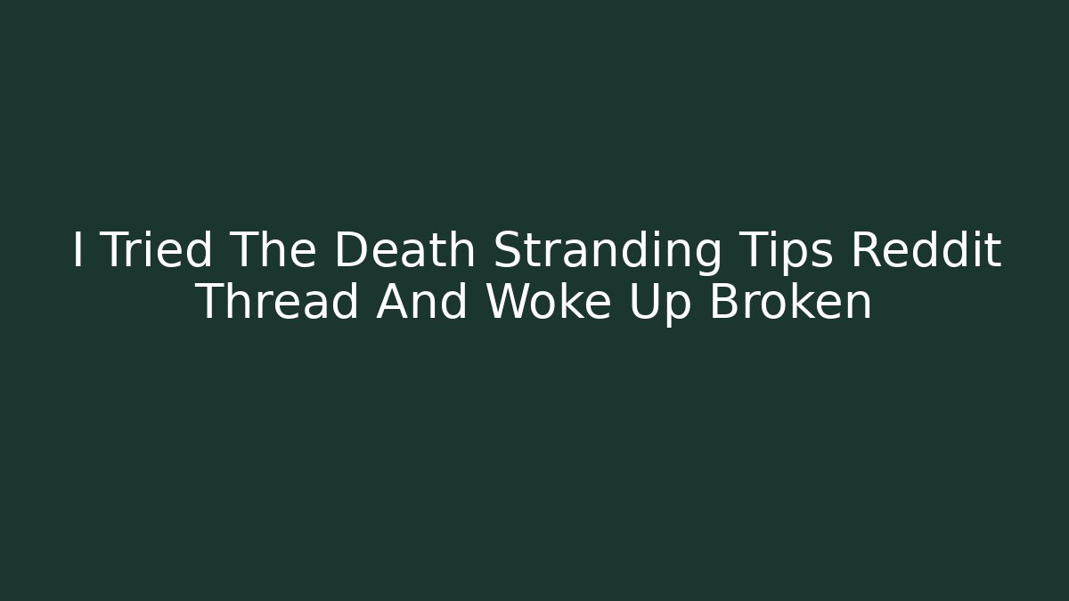 I Tried The Death Stranding Tips Reddit Thread And Woke Up Broken