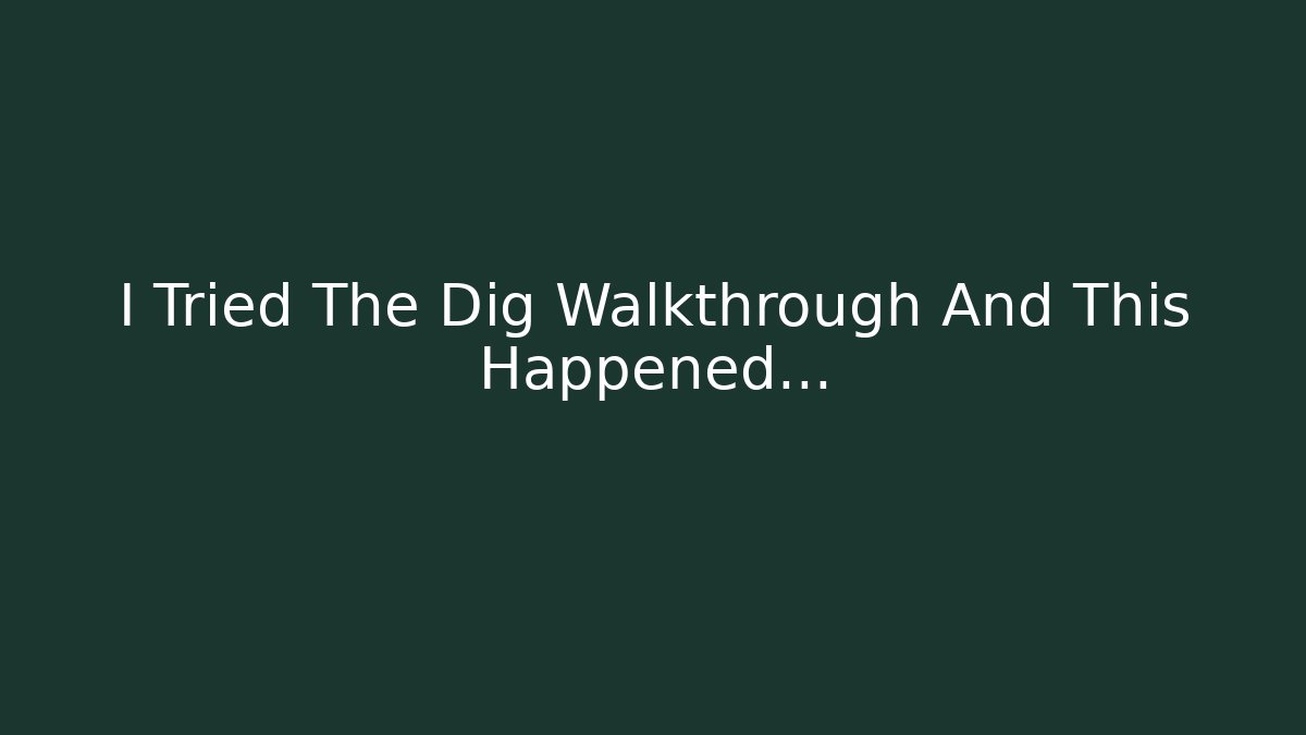 I Tried The Dig Walkthrough And This Happened...