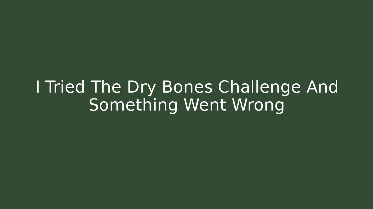 I Tried The Dry Bones Challenge And Something Went Wrong - Celivion