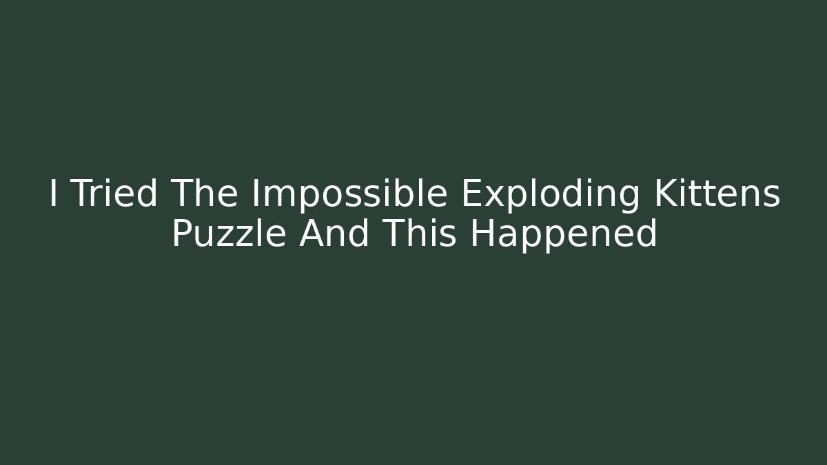 I Tried The Impossible Exploding Kittens Puzzle And This Happened - Celivion