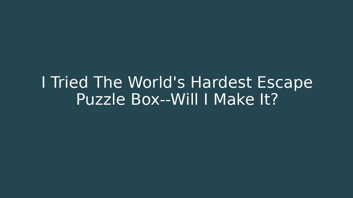 I Tried The World's Hardest Escape Puzzle Box—Will I Make It?