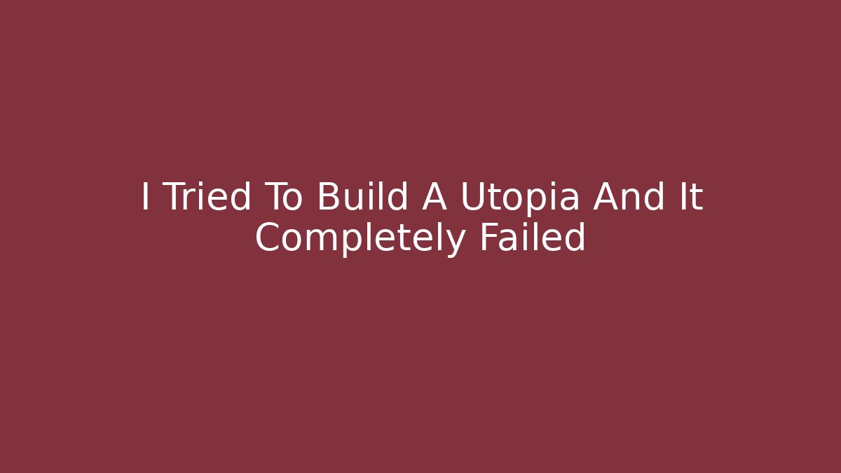 I Tried To Build A Utopia And It Completely Failed - Celivion