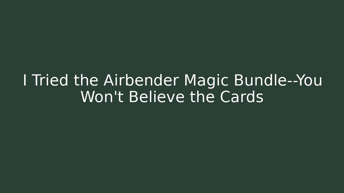 I Tried the Airbender Magic Bundle—You Won't Believe the Cards