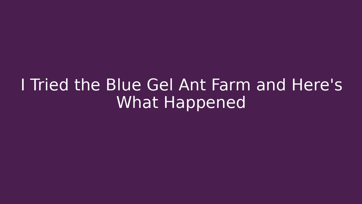I Tried the Blue Gel Ant Farm and Here's What Happened