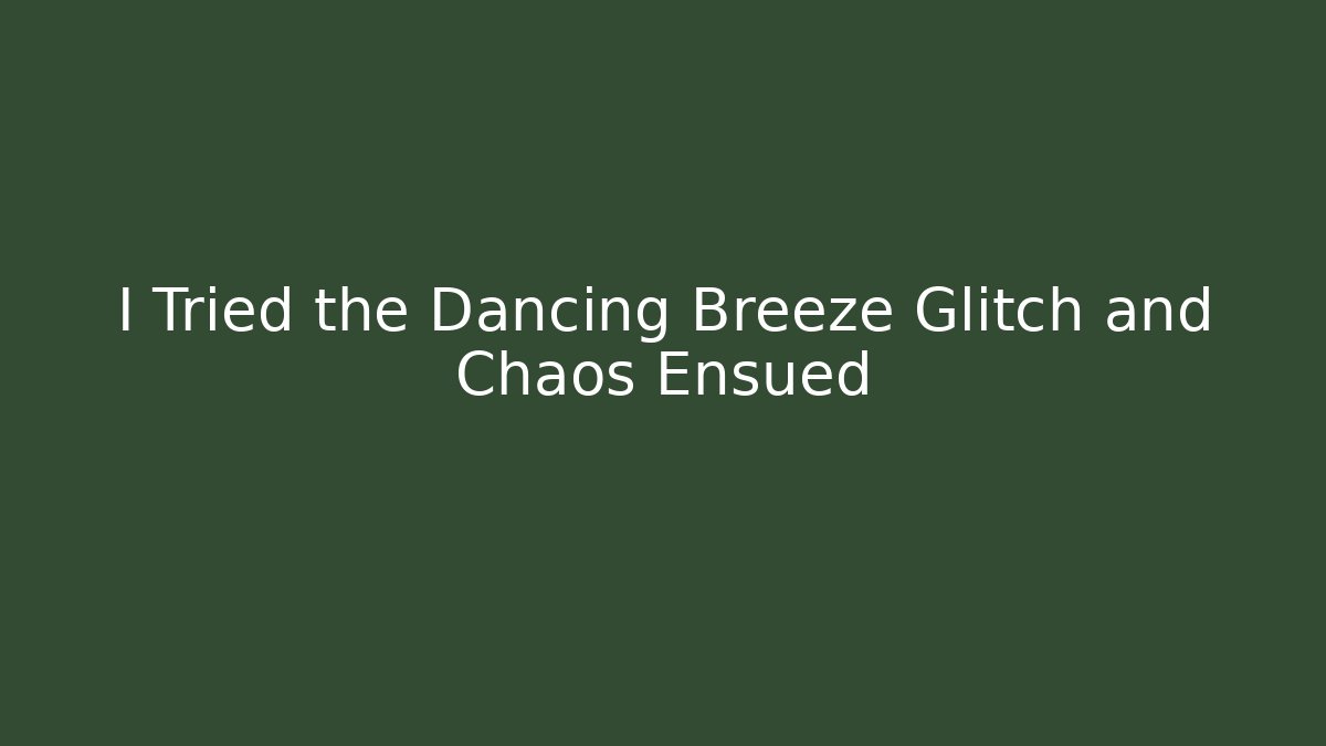 I Tried the Dancing Breeze Glitch and Chaos Ensued