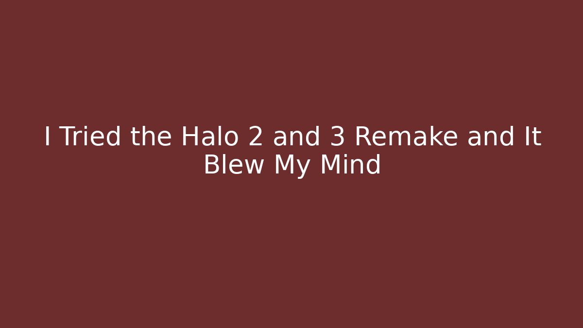 I Tried the Halo 2 and 3 Remake and It Blew My Mind