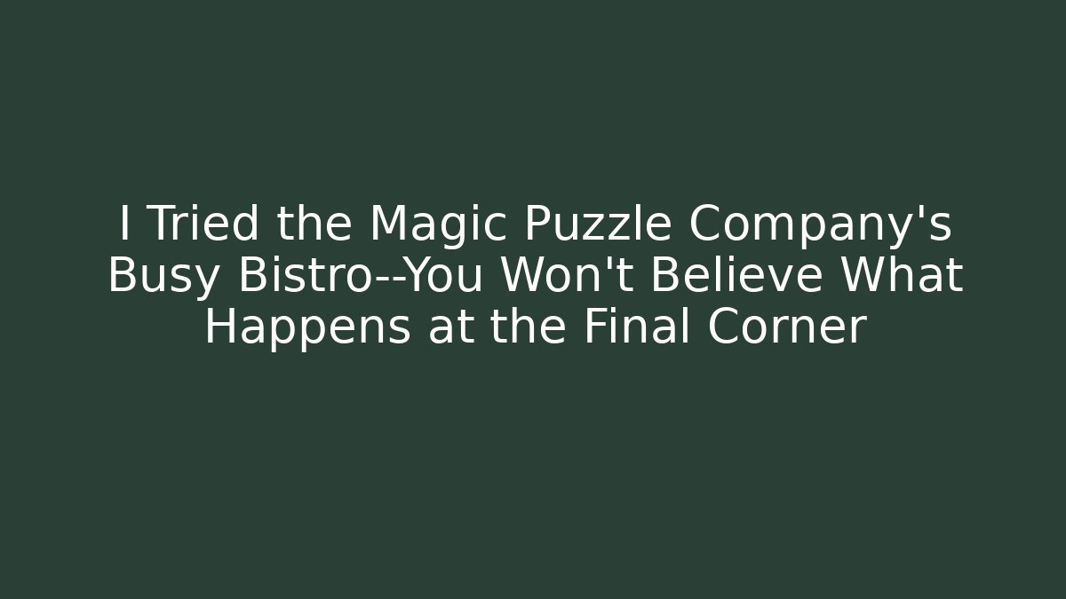 I Tried the Magic Puzzle Company’s Busy Bistro—You Won’t Believe What Happens at the Final Corner
