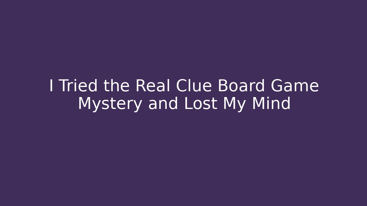 I Tried the Real Clue Board Game Mystery and Lost My Mind