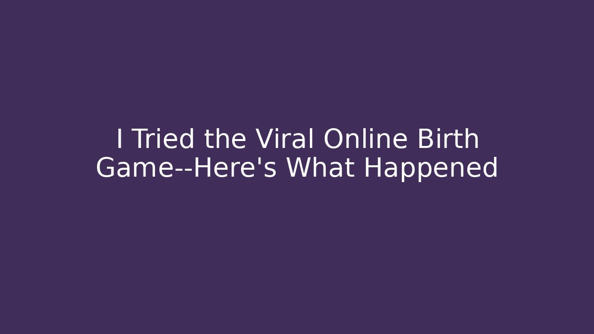 I Tried the Viral Online Birth Game—Here's What Happened