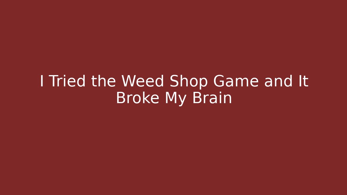 I Tried the Weed Shop Game and It Broke My Brain