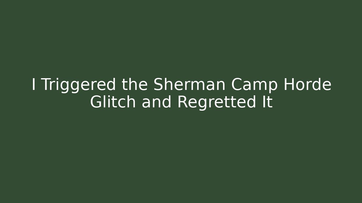 I Triggered the Sherman Camp Horde Glitch and Regretted It