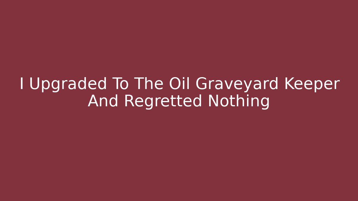 I Upgraded To The Oil Graveyard Keeper And Regretted Nothing