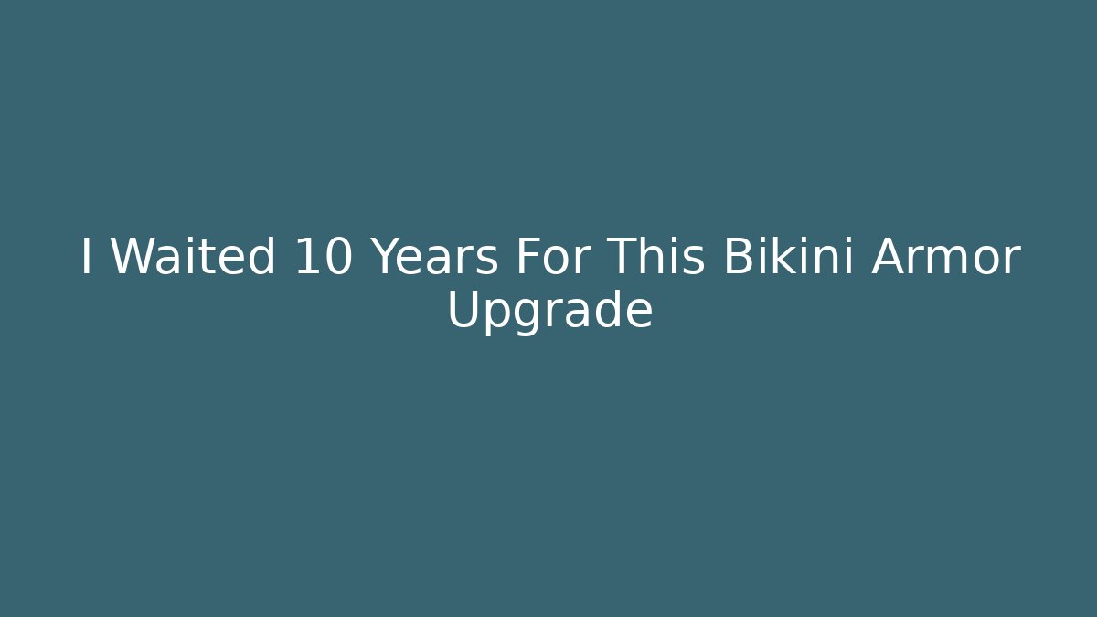 I Waited 10 Years For This Bikini Armor Upgrade