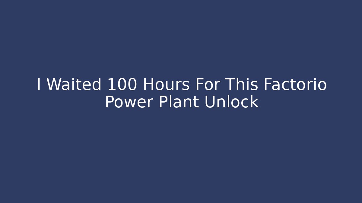 I Waited 100 Hours For This Factorio Power Plant Unlock